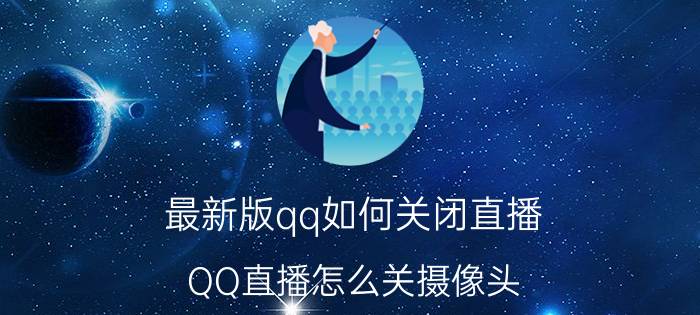 最新版qq如何关闭直播 QQ直播怎么关摄像头？